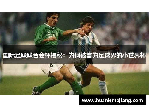 国际足联联合会杯揭秘:为何被誉为足球界的小世界杯 国际足联联合会杯揭秘:为何被誉为足球界的小世界杯