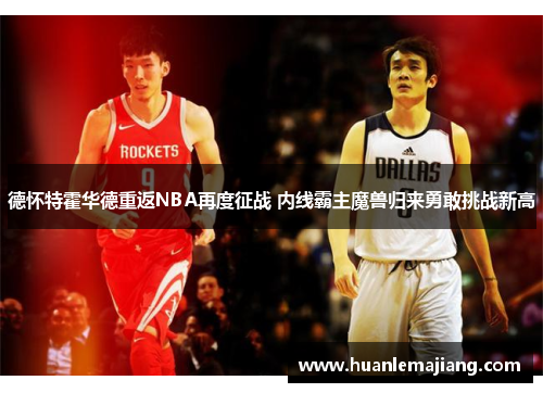 德怀特霍华德重返NBA再度征战 内线霸主魔兽归来勇敢挑战新高 德怀特霍华德重返NBA再度征战 内线霸主魔兽归来勇敢挑战新高