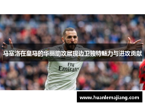 马塞洛在皇马的华丽助攻展现边卫独特魅力与进攻贡献