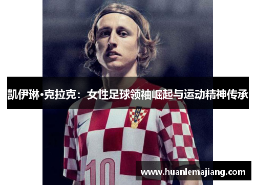 凯伊琳·克拉克:女性足球领袖崛起与运动精神传承 凯伊琳·克拉克:女性足球领袖崛起与运动精神传承