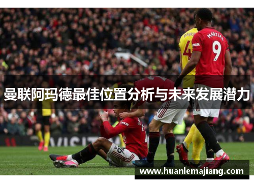曼联阿玛德最佳位置分析与未来发展潜力 曼联阿玛德最佳位置分析与未来发展潜力
