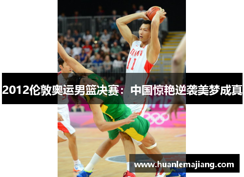 2012伦敦奥运男篮决赛：中国惊艳逆袭美梦成真